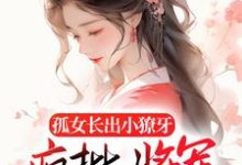 孤女长出小獠牙,疯批将军娇宠的小说阅读,孤女长出小獠牙,疯批将军娇宠的完结版-够力荐小说推荐网