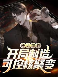 逆天悟性，开局制造可控核聚变这本小说完结了吗？免费查看最新章节