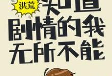 小说《洪荒:知道剧情的我,无所不能》在线章节阅读-够力荐小说推荐网