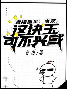 直播鉴宝：宝友，这块玉可不兴戴这本小说在哪里可以看？哪里有免费试读章节？