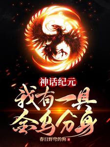 神话纪元：我有一具金乌分身小说完结了吗？在哪里可以免费读到？