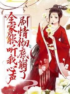 完结版《全家能听我心声，剧情彻底崩了》章节阅读