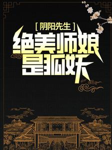 阴阳先生：绝美师娘是狐妖免费阅读，阴阳先生：绝美师娘是狐妖陈九胡眉