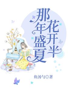 那年盛夏花开半水清欢衣江许水清然张予涵，那年盛夏花开半章节在线阅读