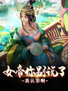 哪里能找到女帝你别说了，我认罪啊小说的全部章节？