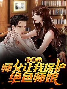 完整版的出狱后，师父让我保护绝色师娘小说在哪里可以免费读到？