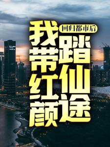回归都市后，我带红颜踏仙途免费阅读，回归都市后，我带红颜踏仙途 楚凡夏嫣然