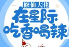 修仙大佬在星际吃香喝辣小说,修仙大佬在星际吃香喝辣江稚鱼秦璟-够力荐小说推荐网