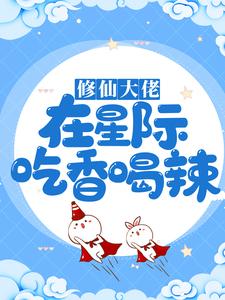 修仙大佬在星际吃香喝辣小说，修仙大佬在星际吃香喝辣江稚鱼秦璟