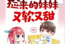 捡来的妹妹又软又甜小说最新更新在哪里?免费在线看-够力荐小说推荐网