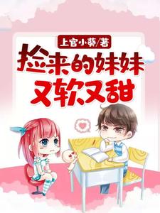 捡来的妹妹又软又甜小说最新更新在哪里？免费在线看