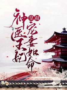 已完结小说《神医王妃：皇叔宠妻如命》在线章节阅读