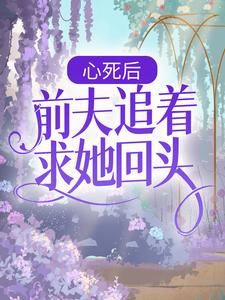 小说《心死后，前夫追着求她回头》章节阅读
