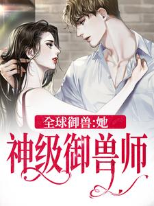 全球御兽：她，神级御兽师小说的所有章节都能在哪里免费读到？