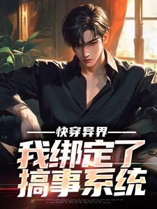 《快穿异界，我绑定了搞事系统》全集免费在线阅读（庞帅）