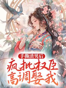 哪里可以免费找到手撕渣男后，疯批权臣高调娶我？