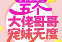 穿书成锦鲤：五个大佬哥哥宠妹无度小说完结了吗？在哪里可以免费读到？-够力荐小说推荐网