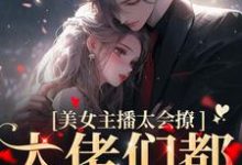 美女主播太会撩,大佬们都沦陷了黎洛程洵,美女主播太会撩,大佬们都沦陷了章节在线阅读-够力荐小说推荐网