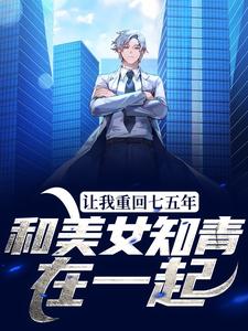 完结版《让我重回七五年，和美女知青在一起》章节阅读