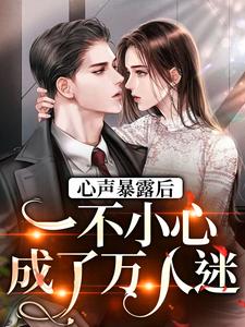 完结版《心声暴露后，一不小心成了万人迷》免费阅读