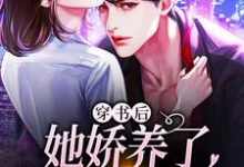哪里能找到穿书后,她娇养了美强惨反派小说的最新更新和免费章节?-够力荐小说推荐网