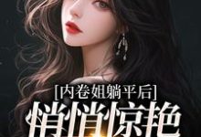 小说《内卷姐躺平后,悄悄惊艳所有人》章节免费阅读-够力荐小说推荐网