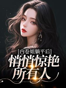 小说《内卷姐躺平后，悄悄惊艳所有人》章节免费阅读