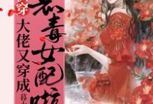 《快穿：大佬又穿成恶毒女配啦！》小说章节列表免费试读，顾璃璃小说在线阅读-够力荐小说推荐网