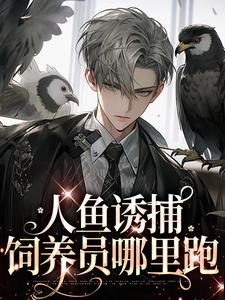哪里可以免费找到人鱼诱捕：饲养员哪里跑（耽美）？