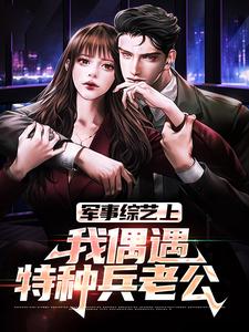 军事综艺上，我偶遇特种兵老公（ 韩飞热芭）在线免费阅读