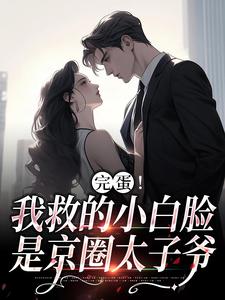 完蛋！我救的小白脸是京圈太子爷沈听晚裴清礼，完蛋！我救的小白脸是京圈太子爷最新章节