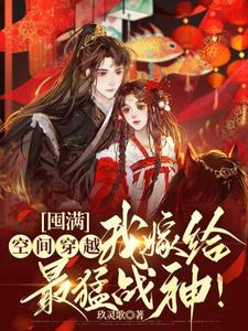 完结版《囤满空间穿越，我嫁给最猛战神！》免费阅读