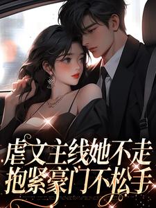 虐文主线她不走，抱紧豪门不松手江婉栀顾钦烨，虐文主线她不走，抱紧豪门不松手在线无弹窗阅读