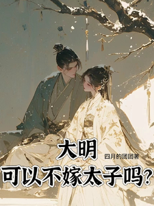 大明，可以不嫁太子吗小说，大明，可以不嫁太子吗免费阅读
