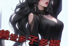 兽世多子多福,兽妻孕气爆炸小说有没有完结版在线?-够力荐小说推荐网