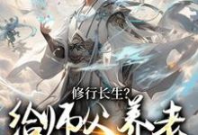 已完结小说《修行长生？给师父养老才是正道》章节在线阅读-够力荐小说推荐网