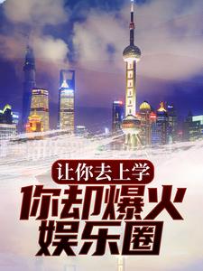 让你去上学，你却爆火娱乐圈？小说的所有章节都能在哪里免费读到？