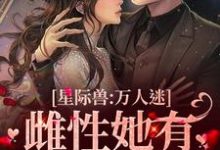 已完结小说《星际兽人:万人迷雌性她有超强精神力》在线章节阅读-够力荐小说推荐网