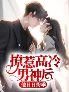 已完结小说《撩惹高冷男神后，他日日扮乖》章节在线阅读