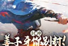 封神:姜子牙你别封!我现在有编制(赵公明通天)在线免费阅读-够力荐小说推荐网
