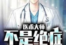 已完结小说《医术大师:不是绝症我不救》章节免费阅读-够力荐小说推荐网