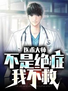 已完结小说《医术大师：不是绝症我不救》章节免费阅读