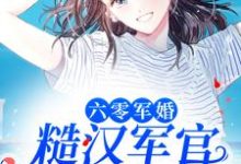 六零军婚:糙汉军官宠她入骨小说无弹窗阅读的网站推荐-够力荐小说推荐网