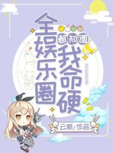 全娱乐圈都知道我命硬这本小说完结了吗？免费查看最新章节