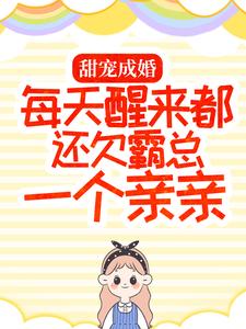 甜宠成婚：每天醒来都还欠霸总一个亲亲小说免费资源，甜宠成婚：每天醒来都还欠霸总一个亲亲在线阅读