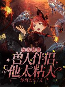 远古异世：兽人伴侣他太粘人免费阅读，远古异世：兽人伴侣他太粘人沈熙斯维修