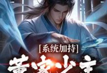 董裕小说《系统加持:董家少主貂蝉缘》在线阅读-够力荐小说推荐网