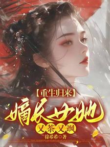 小说《重生归来，嫡长女她又茶又飒》在线章节阅读