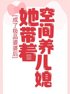 成了极品婆婆后，她带着空间养儿媳小说免费资源，成了极品婆婆后，她带着空间养儿媳在线阅读