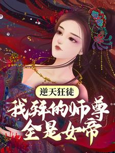 已完结小说《逆天狂徒：我拜的师尊全是女帝》在线章节阅读